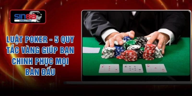 Luật Poker - 5 Quy Tắc Vàng Giúp Bạn Chinh Phục Mọi Bàn Đấu
