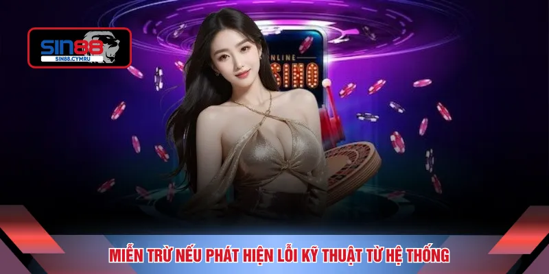 Miễn trừ nếu phát hiện lỗi kỹ thuật từ hệ thống