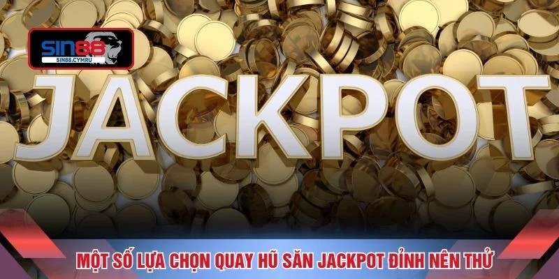Một số lựa chọn quay hũ săn jackpot đỉnh nên thử