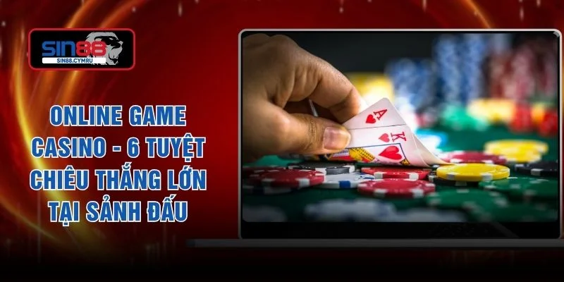 Online Game Casino - 6 Tuyệt Chiêu Thắng Lớn Tại Sảnh Đấu